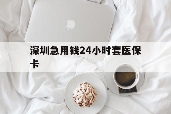 太原深圳急用钱24小时套医保卡(急用钱周转就找微粒贷小额贷款)
