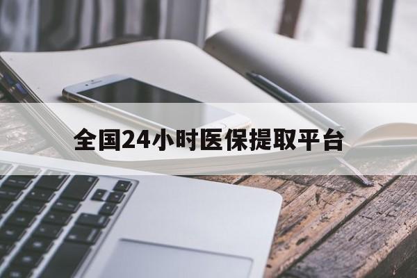 太原全国24小时医保提取平台(全国24小时医保提取平台有哪些)