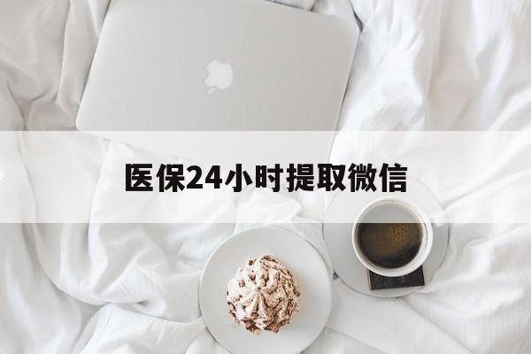 太原医保24小时提取微信(微信医保提现)