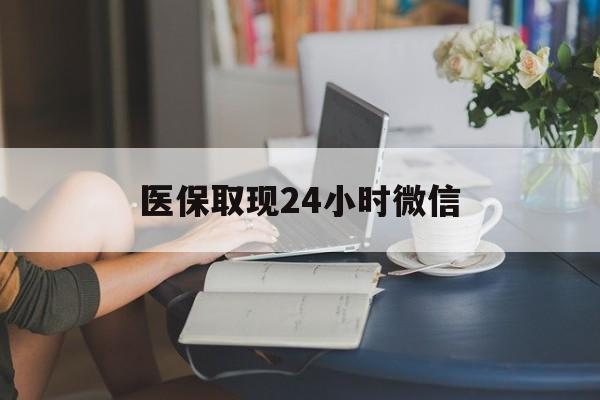 太原医保取现24小时微信(医保取现24小时微信成都)