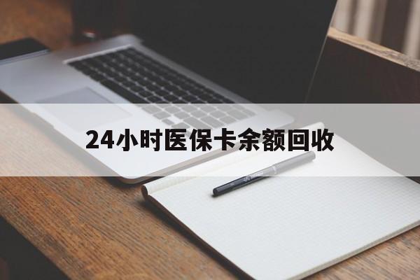 太原24小时医保卡余额回收(医保卡回收比例是多少)