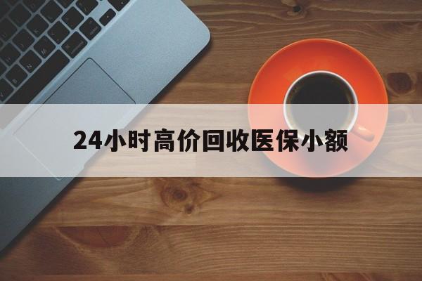 太原24小时高价回收医保小额(求一个套医保卡的黄牛)
