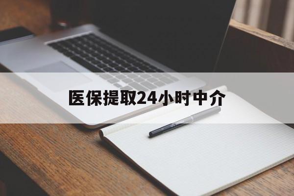 太原医保提取24小时中介(医保提取24小时中介代办)