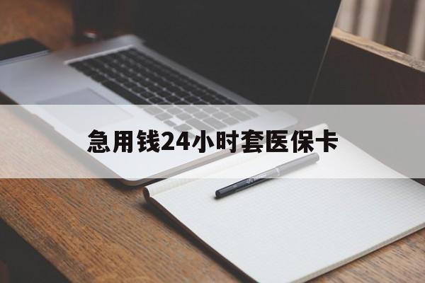 太原急用钱24小时套医保卡(医保卡看病怎么报销)