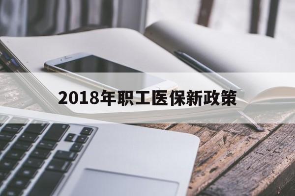 太原2018年职工医保新政策(2018年职工医保新政策是什么)